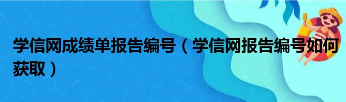 学信网成绩单报告编号（学信网报告编号如何获取）