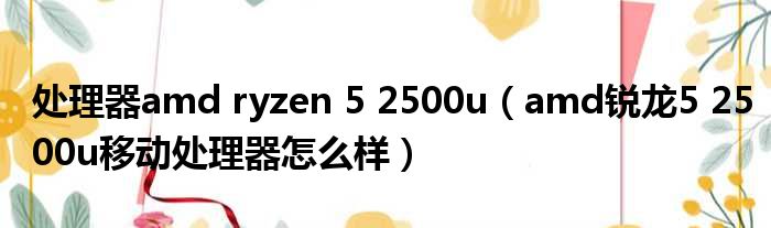 处理器amd ryzen 5 2500u（amd锐龙5 2500u移动处理器怎么样）