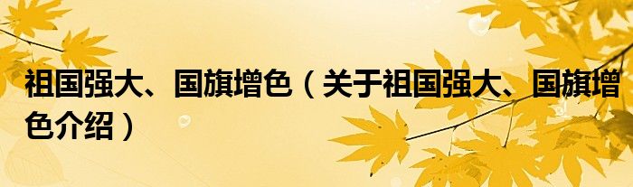  祖国强大、国旗增色（关于祖国强大、国旗增色介绍）