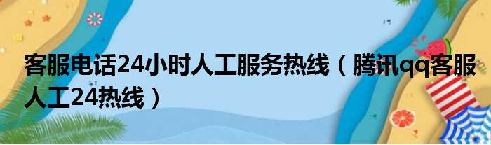 客服电话24小时人工服务热线（腾讯qq客服人工24热线）