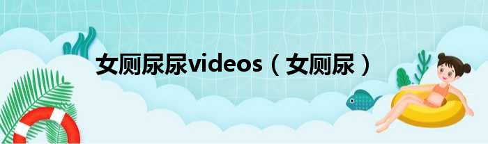 女厕尿尿videos（女厕尿）