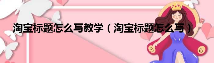 淘宝标题怎么写教学（淘宝标题怎么写）