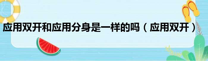 应用双开和应用分身是一样的吗（应用双开）