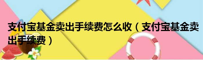 支付宝基金卖出手续费怎么收（支付宝基金卖出手续费）