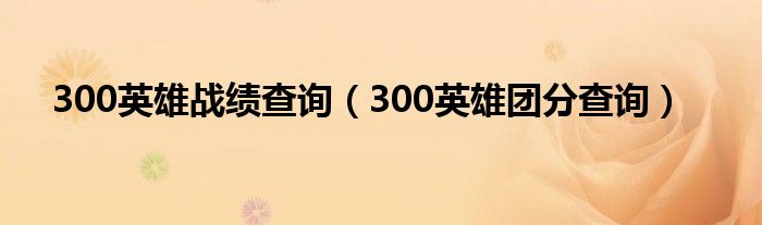 300英雄战绩查询（300英雄团分查询）