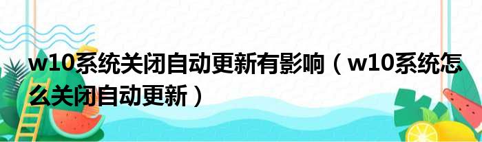 w10系统关闭自动更新有影响（w10系统怎么关闭自动更新）