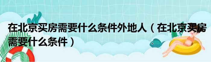 在北京买房需要什么条件外地人（在北京买房需要什么条件）