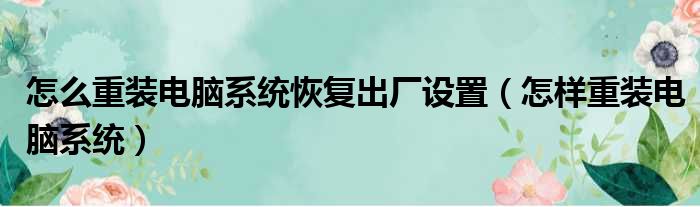 怎么重装电脑系统恢复出厂设置（怎样重装电脑系统）