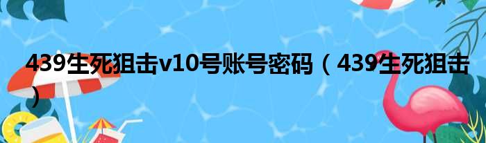 439生死狙击v10号账号密码（439生死狙击）