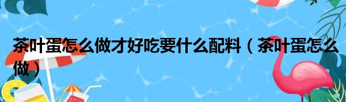 茶叶蛋怎么做才好吃要什么配料（茶叶蛋怎么做）