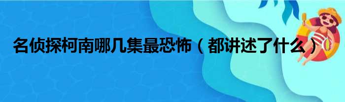 名侦探柯南哪几集最恐怖（都讲述了什么）