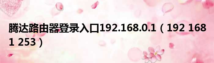 腾达路由器登录入口192.168.0.1（192 168 1 253）