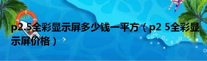 p2.5全彩显示屏多少钱一平方（p2 5全彩显示屏价格）