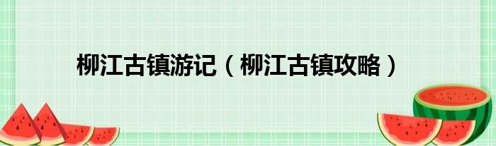 柳江古镇游记（柳江古镇攻略）