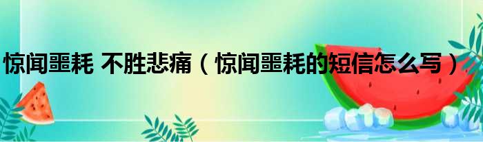 惊闻噩耗 不胜悲痛（惊闻噩耗的短信怎么写）