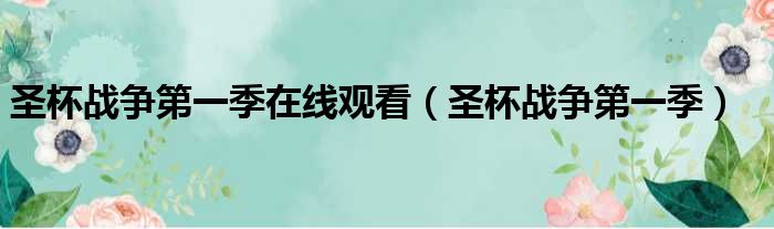 圣杯战争第一季在线观看（圣杯战争第一季）