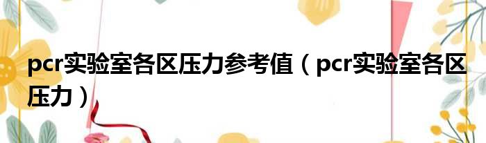 pcr实验室各区压力参考值（pcr实验室各区压力）