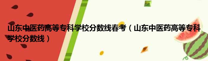 山东中医药高等专科学校分数线春考（山东中医药高等专科学校分数线）