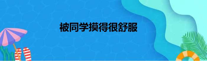 被同学摸得很舒服