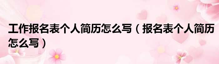 工作报名表个人简历怎么写（报名表个人简历怎么写）