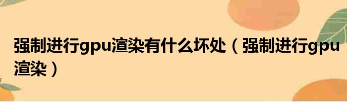 强制进行gpu渲染有什么坏处（强制进行gpu渲染）