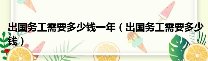 出国务工需要多少钱一年（出国务工需要多少钱）