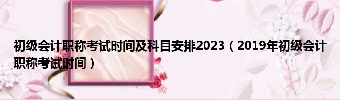 初级会计职称考试时间及科目安排2023（2019年初级会计职称考试时间）