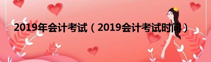 2019年会计考试（2019会计考试时间）