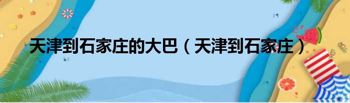 天津到石家庄的大巴（天津到石家庄）