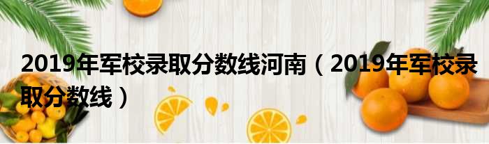 2019年军校录取分数线河南（2019年军校录取分数线）