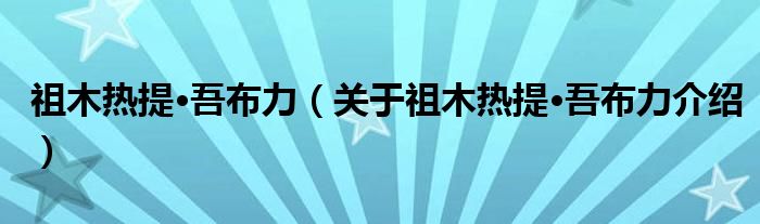  祖木热提·吾布力（关于祖木热提·吾布力介绍）