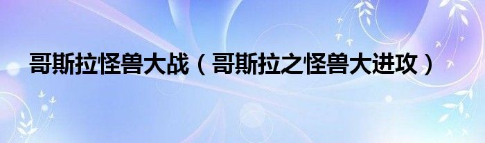  哥斯拉怪兽大战（哥斯拉之怪兽大进攻）