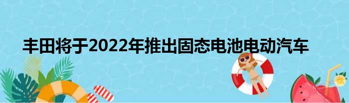 丰田将于2022年推出固态电池电动汽车