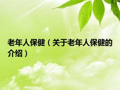 老年人保健（关于老年人保健的介绍）