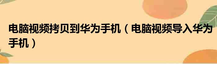 电脑视频拷贝到华为手机（电脑视频导入华为手机）