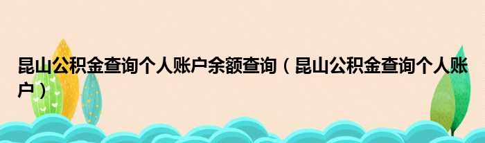 昆山公积金查询个人账户余额查询（昆山公积金查询个人账户）