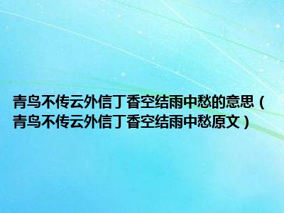 青鸟不传云外信丁香空结雨中愁的意思（青鸟不传云外信丁香空结雨中愁原文）