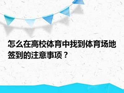 怎么在高校体育中找到体育场地签到的注意事项？