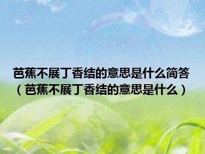 芭蕉不展丁香结的意思是什么简答（芭蕉不展丁香结的意思是什么）