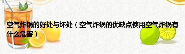 空气炸锅的好处与坏处（空气炸锅的优缺点使用空气炸锅有什么危害）