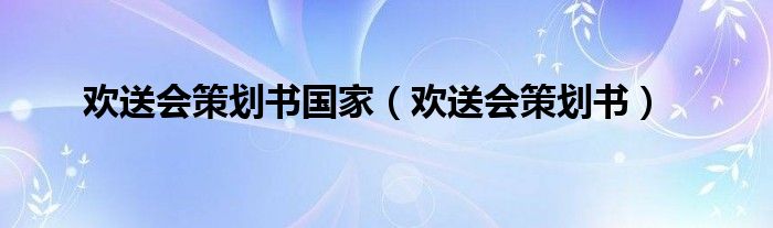  欢送会策划书国家（欢送会策划书）