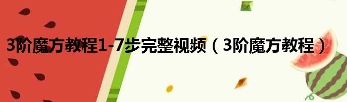3阶魔方教程1-7步完整视频（3阶魔方教程）