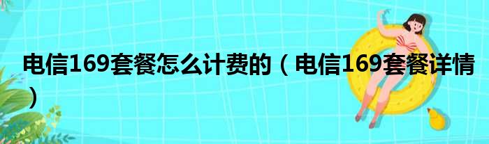 电信169套餐怎么计费的（电信169套餐详情）