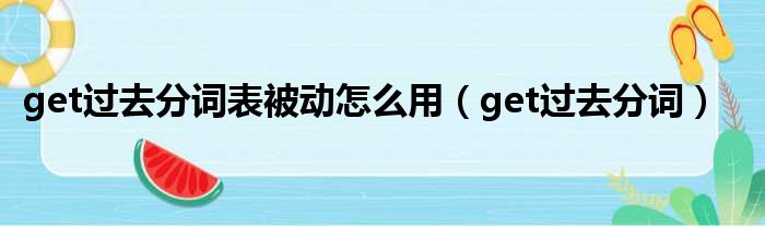 get过去分词表被动怎么用（get过去分词）