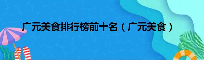 广元美食排行榜前十名（广元美食）
