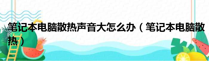 笔记本电脑散热声音大怎么办（笔记本电脑散热）