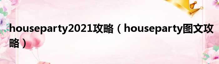 houseparty2021攻略（houseparty图文攻略）