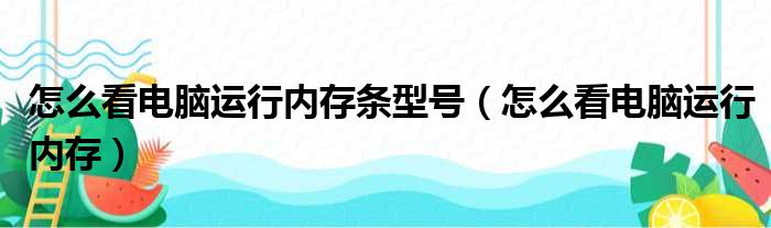 怎么看电脑运行内存条型号（怎么看电脑运行内存）