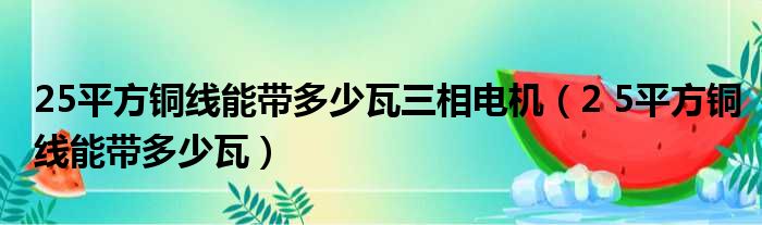 25平方铜线能带多少瓦三相电机（2 5平方铜线能带多少瓦）