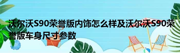 沃尔沃S90荣誉版内饰怎么样及沃尔沃S90荣誉版车身尺寸参数